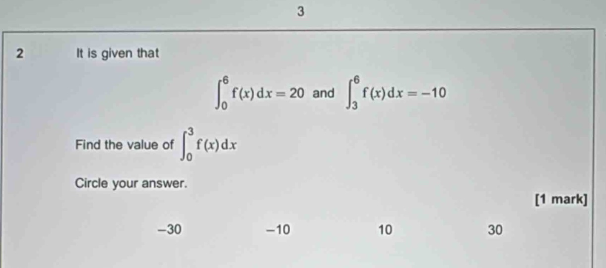 2 it is given that ∫₀⁶ f(x) dx = 20 and ∫₃⁶ f(x) dx = -10 find the value of ∫₀³ f(x) dx circle your answer. 1 mark -30 -10 10 30