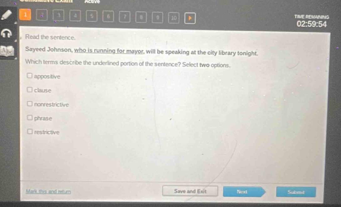 read the sentence. sayeed johnson, who is running for mayor, will be speaking at the city library tonight. which terms describe the underlined portion of the sentence? select two options. appositive clause nonrestrictive phrase restrictive