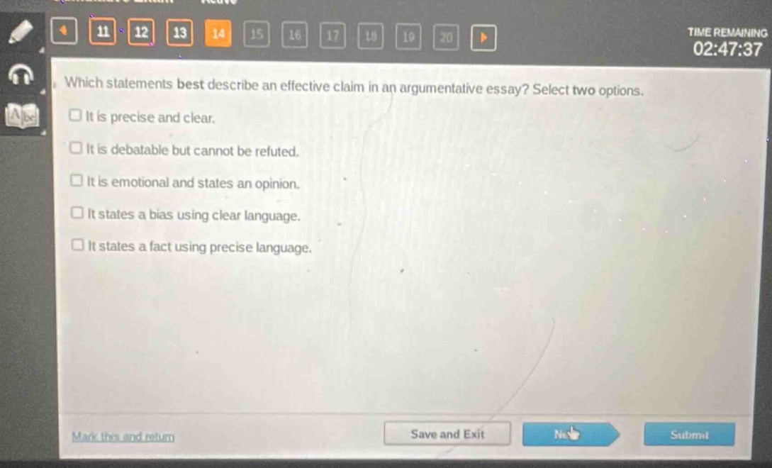 which statements best describe an effective claim in an argumentative essay? select two options. it is precise and clear. it is debatable but cannot be refuted. it is emotional and states an opinion. it states a bias using clear language. it states a fact using precise language.