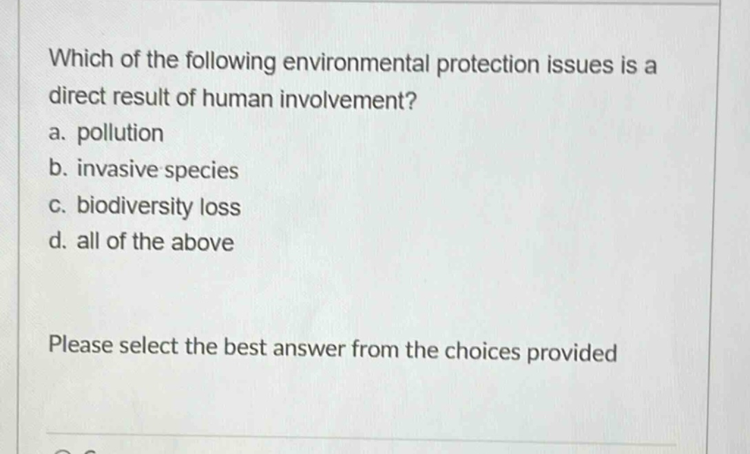which of the following environmental protection issues is a direct result of human involvement? a. pollution b. invasive species c. biodiversity loss d. all of the above please select the best answer from the choices provided