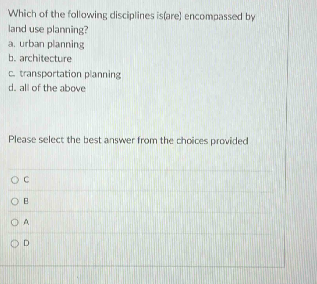 which of the following disciplines is(are) encompassed by land use planning? a. urban planning b. architecture c. transportation planning d. all of the above please select the best answer from the choices provided