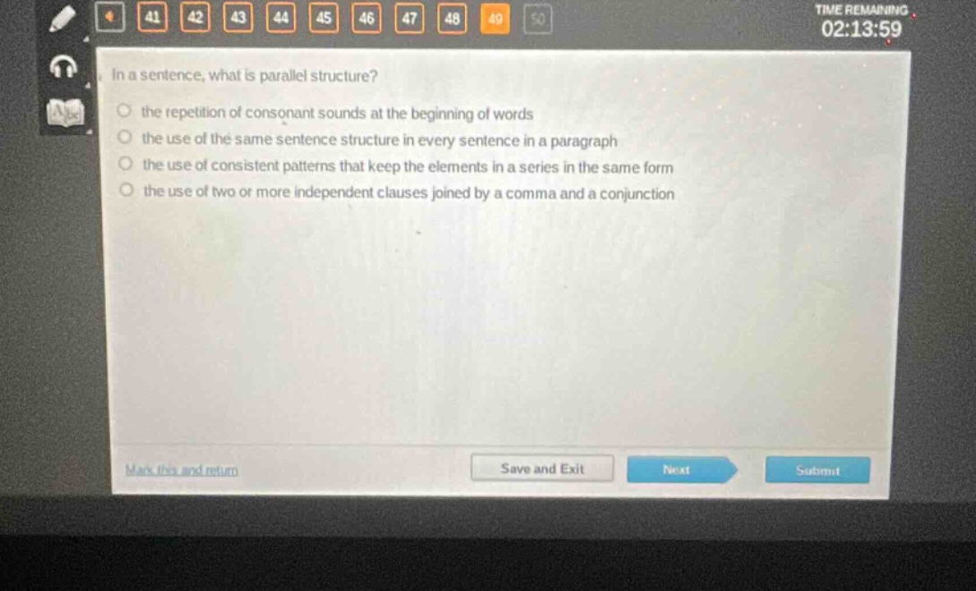 in a sentence, what is parallel structure? the repetition of consonant sounds at the beginning of words the use of the same sentence structure in every sentence in a paragraph the use of consistent patterns that keep the elements in a series in the same form the use of two or more independent clauses joined by a comma and a conjunction
