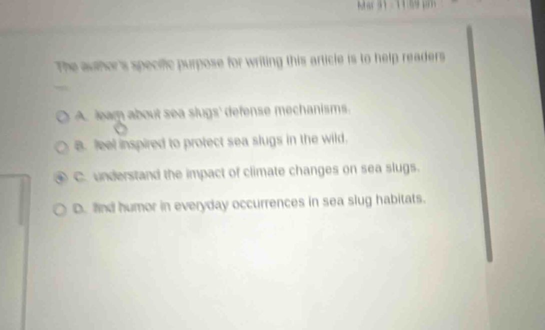 the writers specific purpose for writing this article is to help readers\na. learn about sea slugs defense mechanisms.\nb. feel inspired to protect sea slugs in the wild.\nc. understand the impact of climate changes on sea slugs.\nd. find humor in everyday occurrences in sea slug habitats.