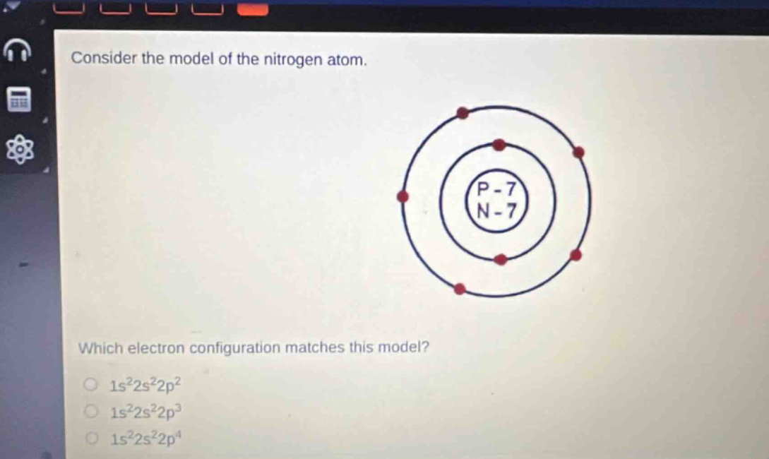 consider the model of the nitrogen atom. which electron configuration matches this model? 1s²2s²2p² 1s²2s²2p³ 1s²2s²2p⁴