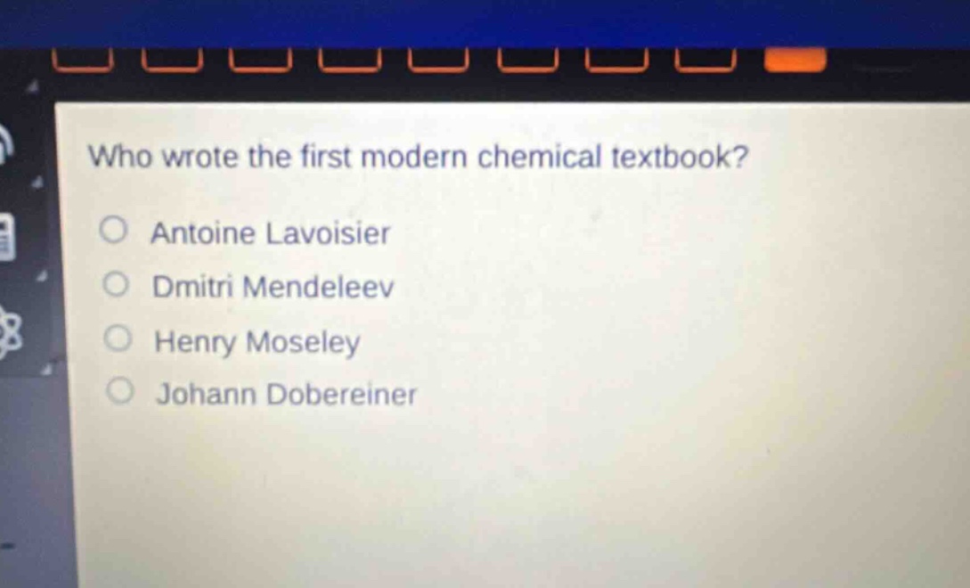 who wrote the first modern chemical textbook? antoine lavoisier dmitri mendeleev henry moseley johann dobereiner