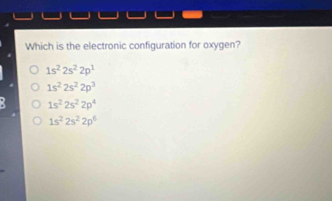 which is the electronic configuration for oxygen? 1s² 2s² 2p¹ 1s² 2s² 2p³ 1s² 2s² 2p⁴ 1s² 2s² 2p⁶