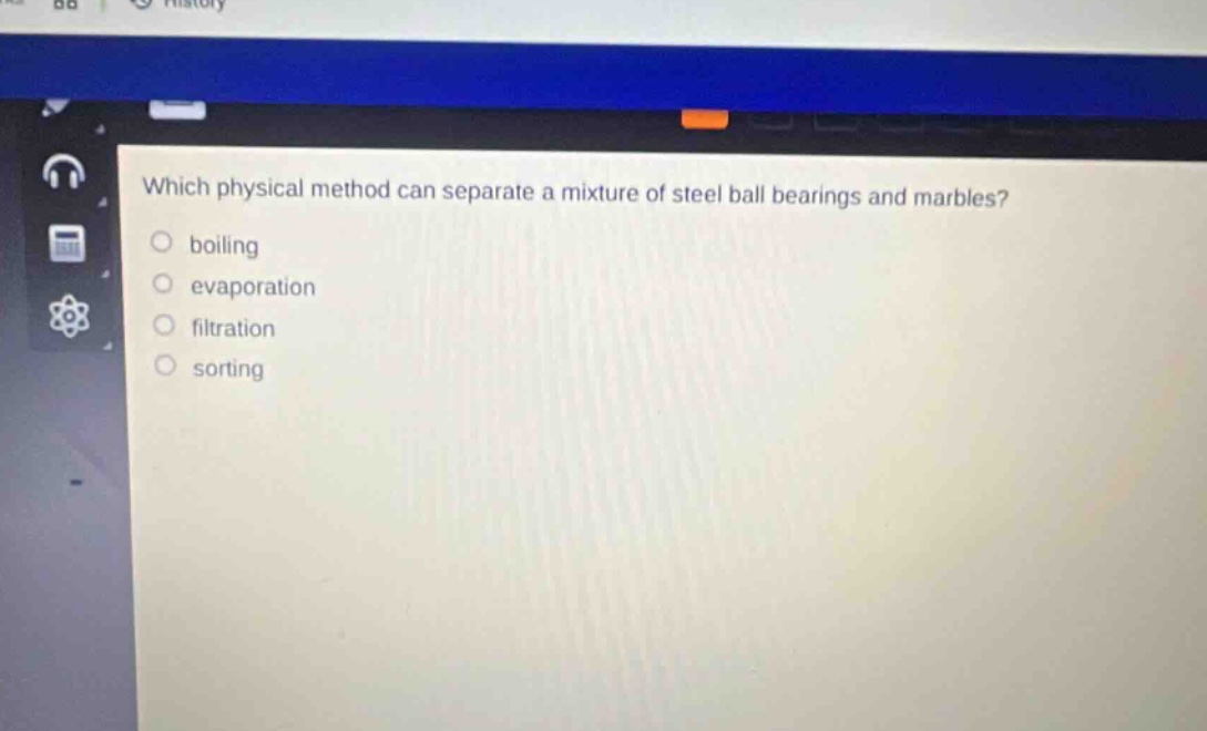 which physical method can separate a mixture of steel ball bearings and marbles? boiling evaporation filtration sorting