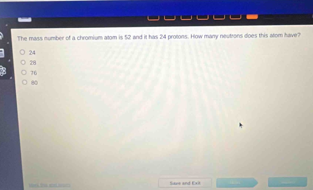 the mass number of a chromium atom is 52 and it has 24 protons. how many neutrons does this atom have?\n24\n28\n76\n80