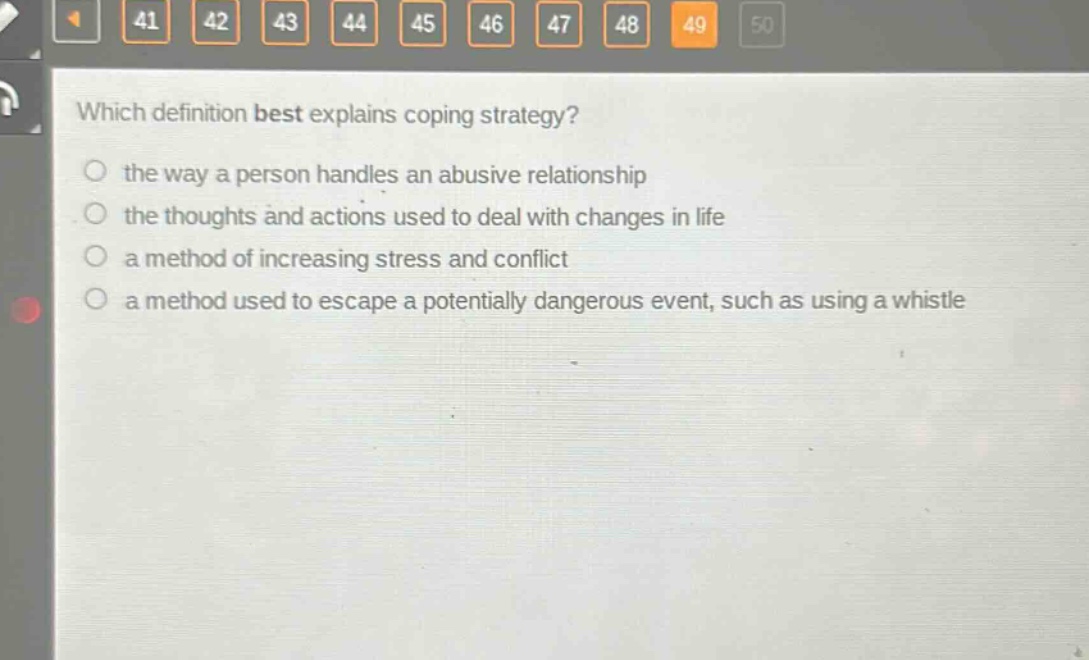which definition best explains coping strategy? the way a person handles an abusive relationship the thoughts and actions used to deal with changes in life a method of increasing stress and conflict a method used to escape a potentially dangerous event, such as using a whistle