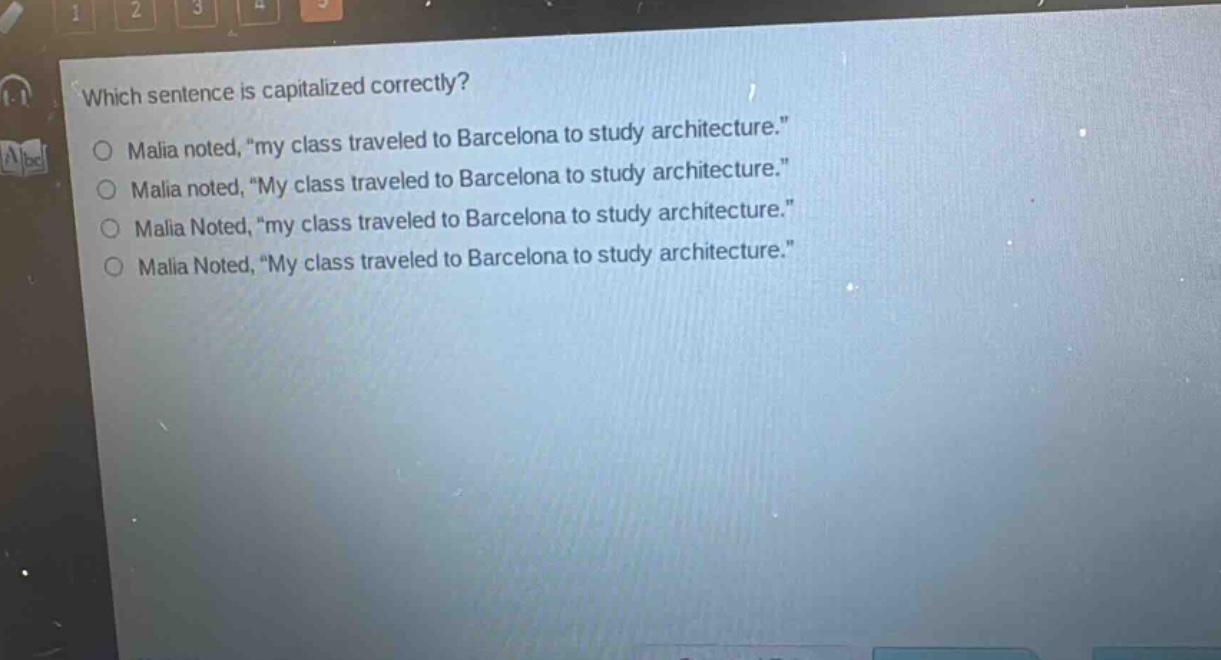 which sentence is capitalized correctly?\nmalia noted, \my class traveled to barcelona to study architecture.\\nmalia noted, \my class traveled to barcelona to study architecture.\\nmalia noted, \my class traveled to barcelona to study architecture.\\nmalia noted, \my class traveled to barcelona to study architecture.\