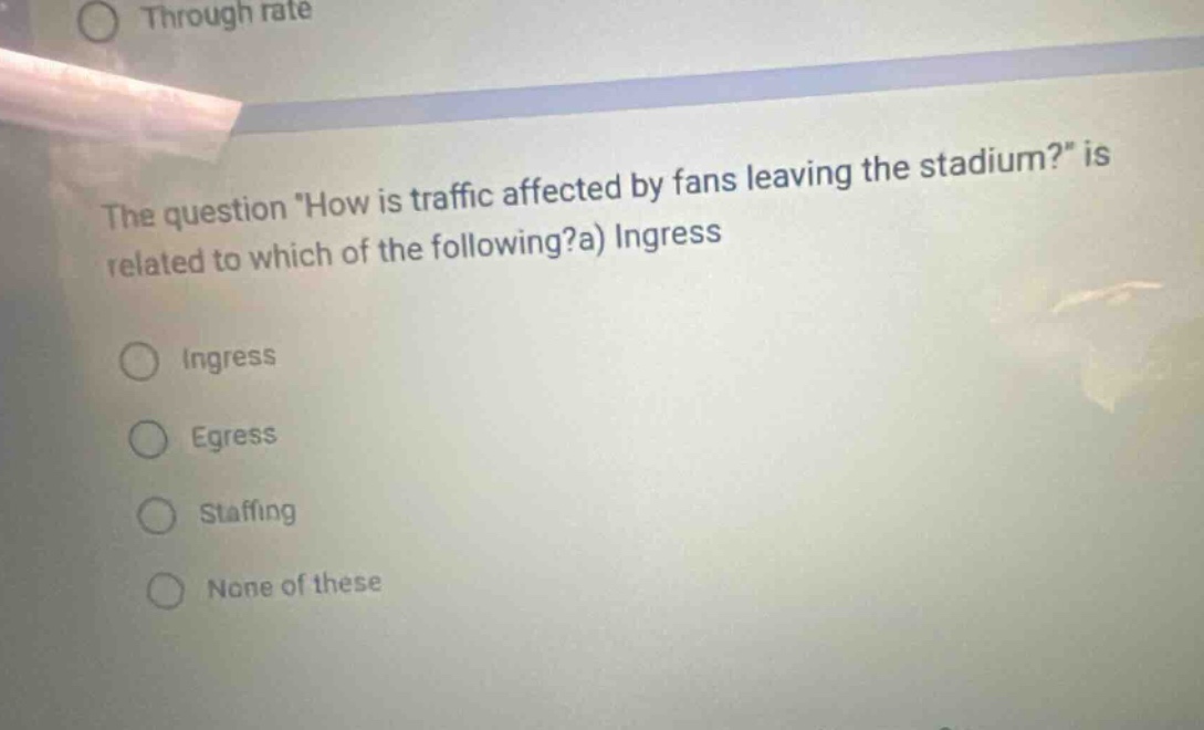 the question how is traffic affected by fans leaving the stadium? is related to which of the following?a) ingress ingress egress staffing none of these
