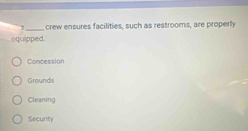 the ____ crew ensures facilities, such as restrooms, are properly equipped. concession grounds cleaning security