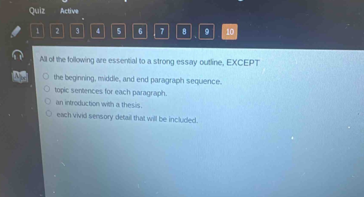 all of the following are essential to a strong essay outline, except the beginning, middle, and end paragraph sequence. topic sentences for each paragraph. an introduction with a thesis. each vivid sensory detail that will be included.