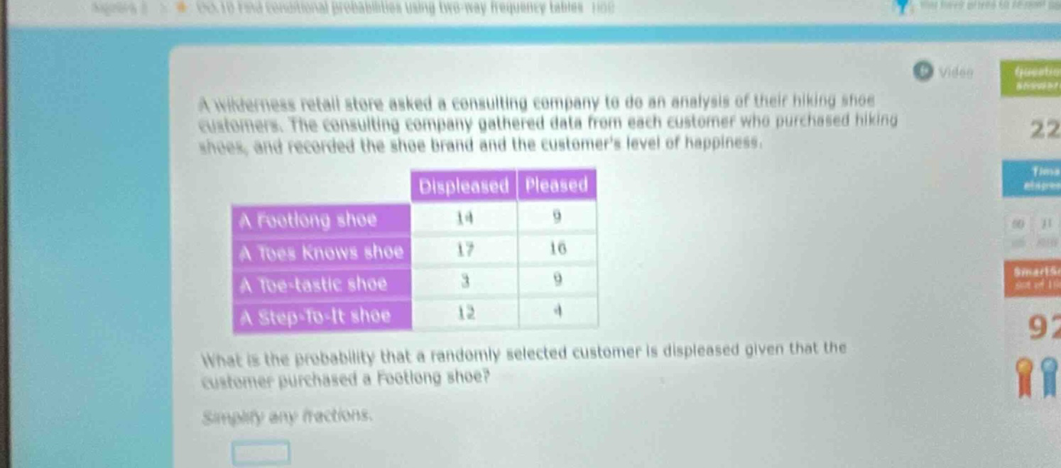 a wilderness retail store asked a consulting company to do an analysis of their hiking shoe customers. the consulting company gathered data from each customer who purchased hiking shoes, and recorded the shoe brand and the customers level of happiness. what is the probability that a randomly selected customer is displeased given that the customer purchased a footlong shoe? simplify any fractions.