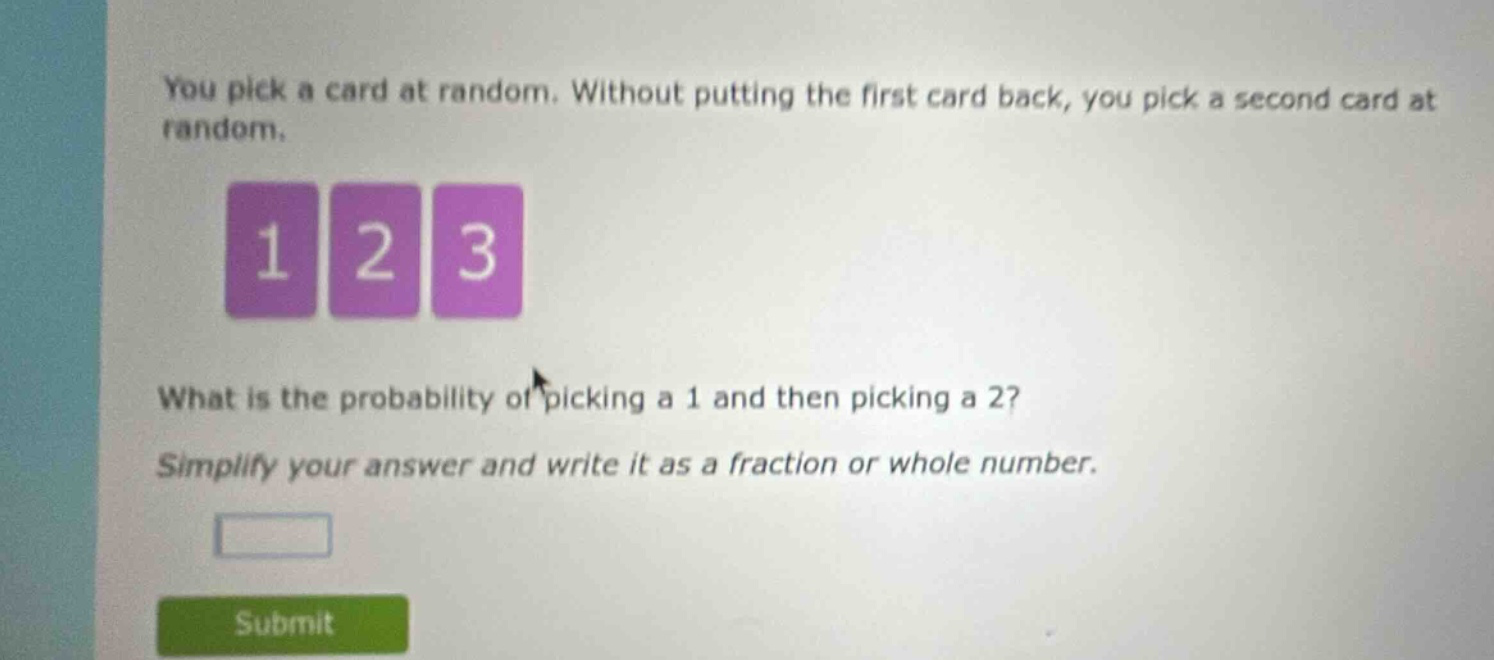 you pick a card at random. without putting the first card back, you pick a second card at random. what is the probability of picking a 1 and then picking a 2? simplify your answer and write it as a fraction or whole number.