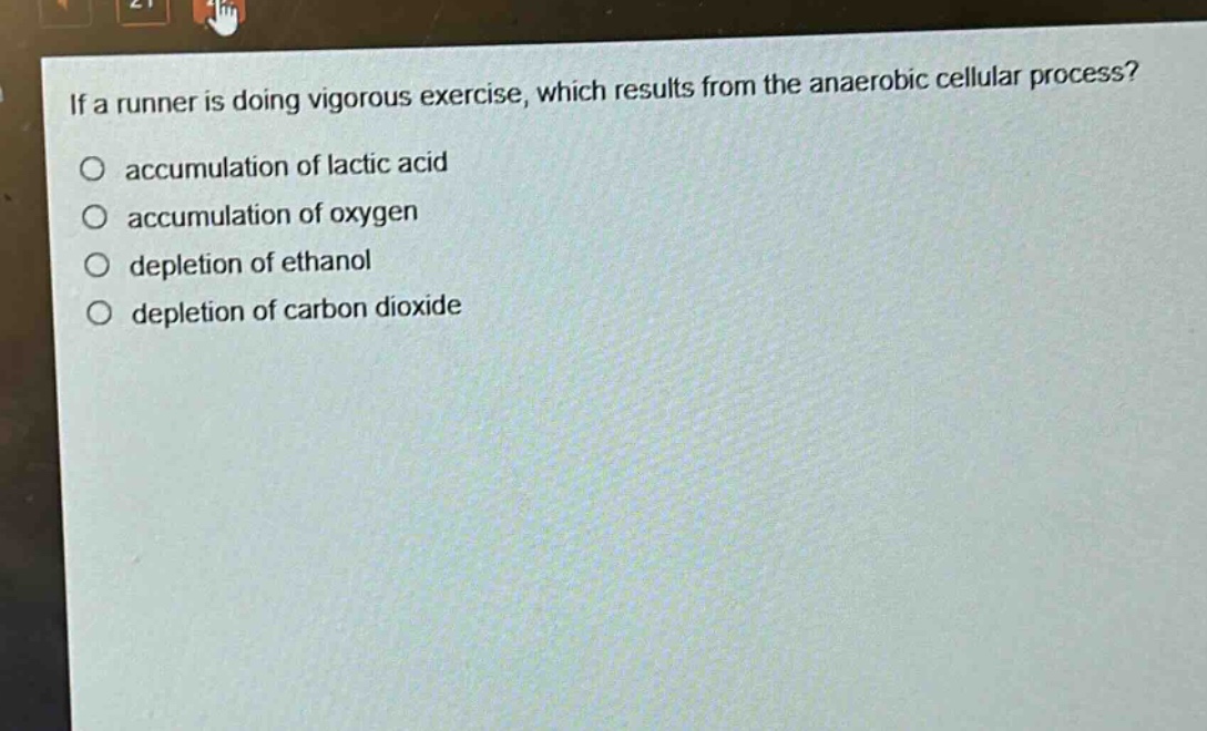 if a runner is doing vigorous exercise, which results from the anaerobic cellular process? accumulation of lactic acid accumulation of oxygen depletion of ethanol depletion of carbon dioxide
