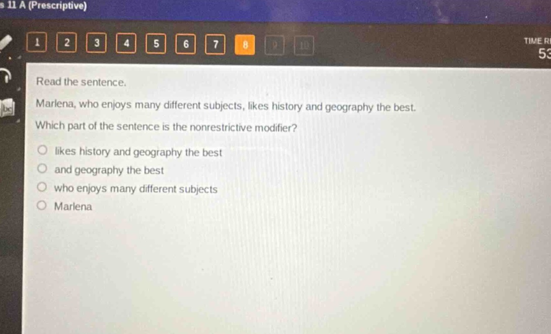 read the sentence. marlena, who enjoys many different subjects, likes history and geography the best. which part of the sentence is the nonrestrictive modifier? likes history and geography the best and geography the best who enjoys many different subjects marlena