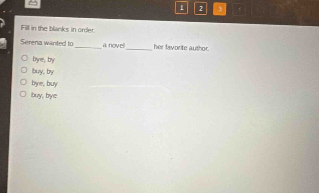 fill in the blanks in order. serena wanted to ______ a novel ______ her favorite author. o bye, by o buy, by o bye, buy o buy, bye