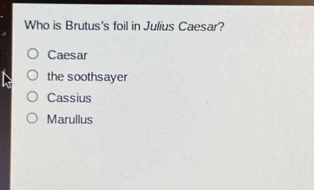 who is brutuss foil in julius caesar?\no caesar\no the soothsayer\no cassius\no marullus