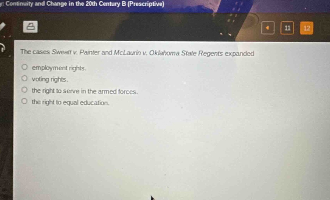 the cases sweatt v. painter and mclaurin v. oklahoma state regents expanded\no employment rights.\no voting rights.\no the right to serve in the armed forces.\no the right to equal education.