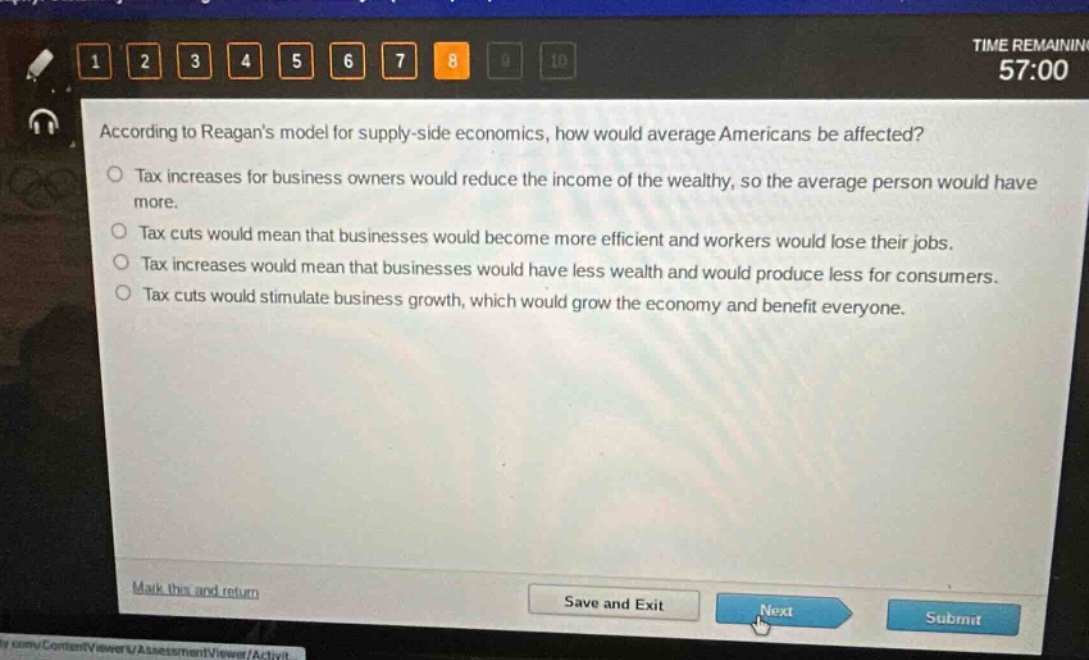 according to reagans model for supply - side economics, how would average americans be affected? tax increases for business owners would reduce the income of the wealthy, so the average person would have more. tax cuts would mean that businesses would become more efficient and workers would lose their jobs. tax increases would mean that businesses would have less wealth and would produce less for consumers. tax cuts would stimulate business growth, which would grow the economy and benefit everyone.