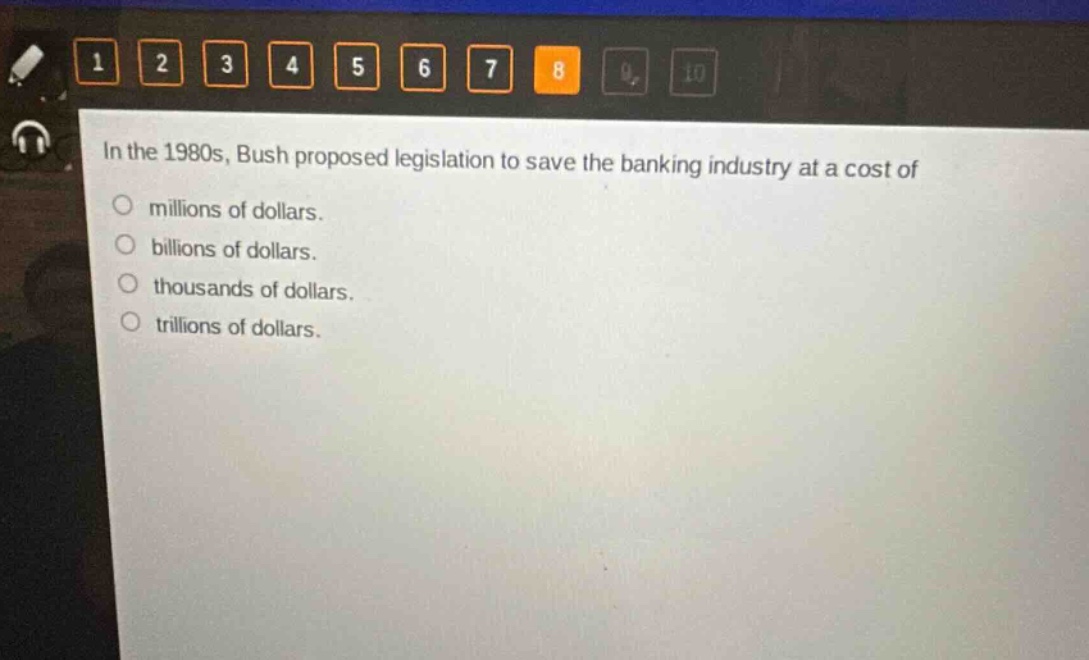 in the 1980s, bush proposed legislation to save the banking industry at a cost of\nmillions of dollars.\nbillions of dollars.\nthousands of dollars.\ntrillions of dollars.