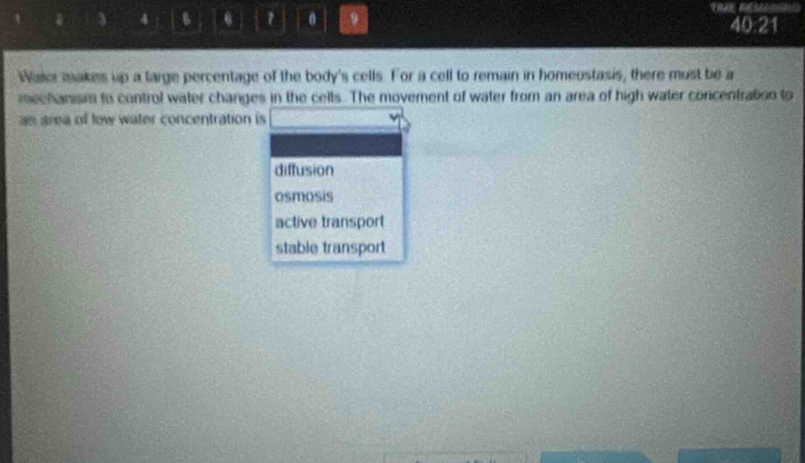 water makes up a large percentage of the bodys cells. for a cell to remain in homeostasis, there must be a mechanism to control water changes in the cells. the movement of water from an area of high water concentration to an area of low water concentration is diffusion osmosis active transport stable transport