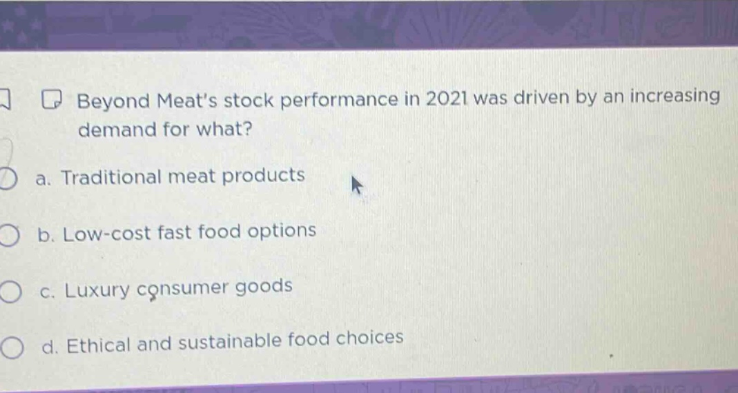 beyond meats stock performance in 2021 was driven by an increasing demand for what? a. traditional meat products b. low - cost fast food options c. luxury consumer goods d. ethical and sustainable food choices