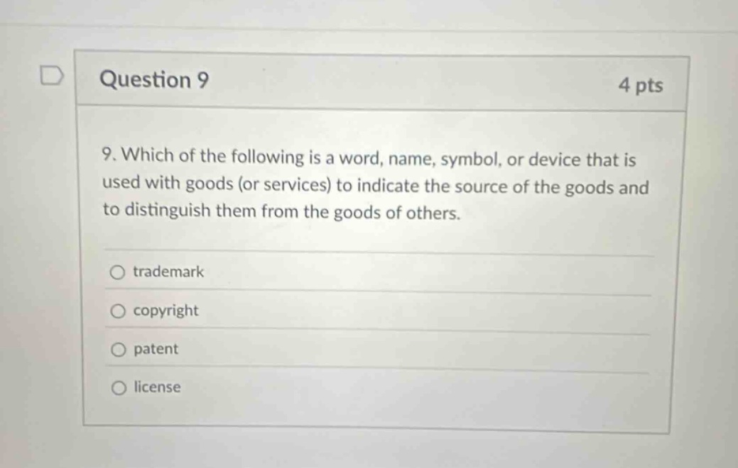 question 9 4 pts 9. which of the following is a word, name, symbol, or device that is used with goods (or services) to indicate the source of the goods and to distinguish them from the goods of others. trademark copyright patent license