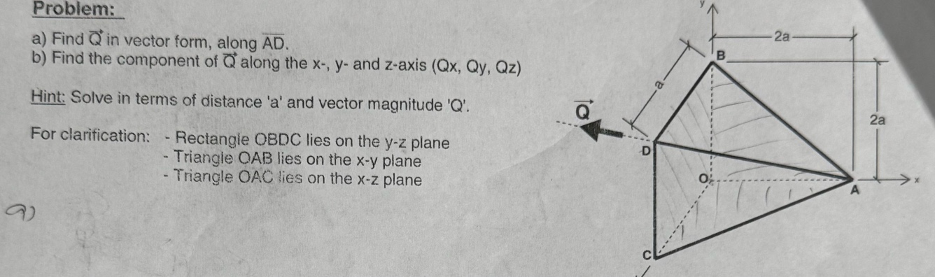 problem: a) find q in vector form, along ad. b) find the component of q along the x-, y- and z - axis (qx, qy, qz) hint: solve in terms of distance a and vector magnitude q. for clarification: - rectangle obdc lies on the y - z plane - triangle oab lies on the x - y plane - triangle oac lies on the x - z plane