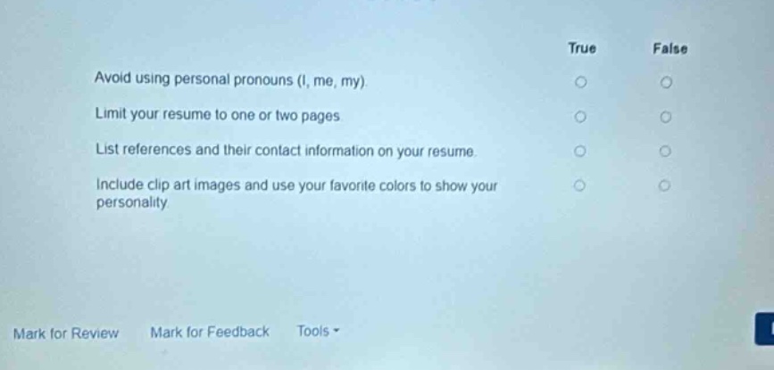 avoid using personal pronouns (i, me, my). limit your resume to one or two pages. list references and their contact information on your resume. include clip art images and use your favorite colors to show your personality true false mark for review mark for feedback tools