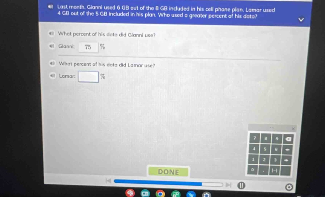 last month, gianni used 6 gb out of the 8 gb included in his cell phone plan. lamar used 4 gb out of the 5 gb included in his plan. who used a greater percent of his data? what percent of his data did gianni use? gianni: 75 % what percent of his data did lamar use? lamar: %