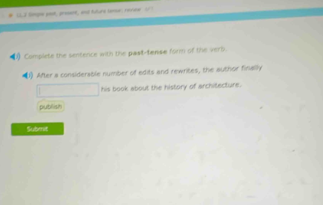 complete the sentence with the past - tense form of the verb. after a considerable number of edits and rewrites, the author finally his book about the history of architecture. publish