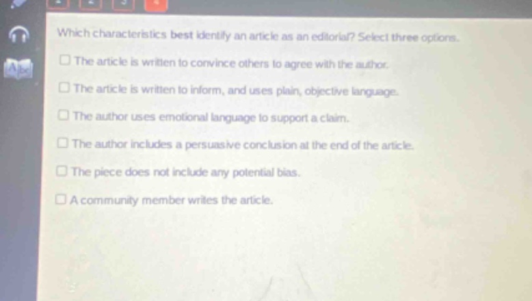 which characteristics best identify an article as an editorial? select three options. the article is written to convince others to agree with the author. the article is written to inform, and uses plain, objective language. the author uses emotional language to support a claim. the author includes a persuasive conclusion at the end of the article. the piece does not include any potential bias. a community member writes the article.