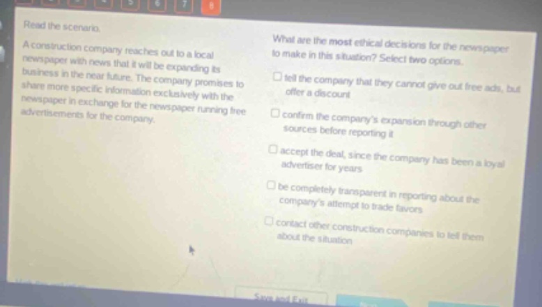 read the scenario. a construction company reaches out to a local newspaper with news that it will be expanding its business in the near future. the company promises to share more specific information exclusively with the newspaper in exchange for the newspaper running free advertisements for the company. what are the most ethical decisions for the newspaper to make in this situation? select two options. tell the company that they cannot give out free ads, but offer a discount confirm the companys expansion through other sources before reporting it accept the deal, since the company has been a loyal advertiser for years be completely transparent in reporting about the companys attempt to trade favors contact other construction companies to tell them about the situation