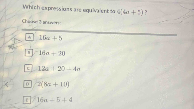 which expressions are equivalent to 4(4a + 5)? choose 3 answers: a 16a + 5 b 16a + 20 c 12a + 20 + 4a d 2(8a + 10) e 16a + 5 + 4