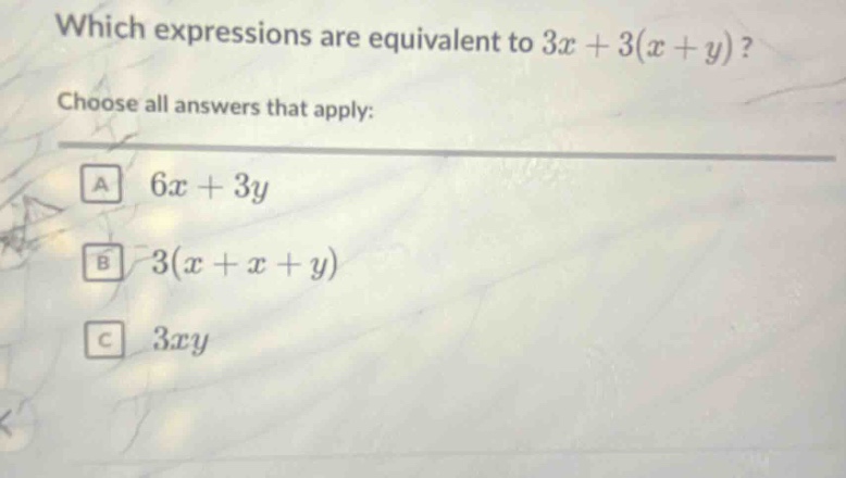 which expressions are equivalent to 3x + 3(x + y)? choose all answers that apply: a 6x + 3y b 3(x + x + y) c 3xy