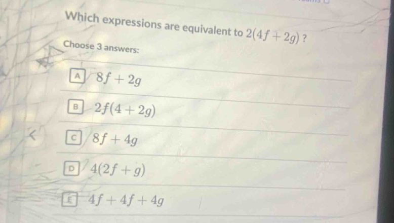 which expressions are equivalent to 2(4f + 2g)? choose 3 answers: a 8f + 2g b 2f(4 + 2g) c 8f + 4g d 4(2f + g) e 4f + 4f + 4g