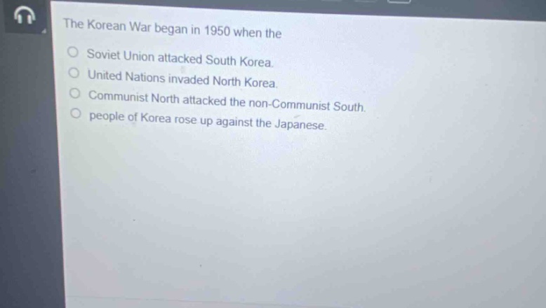 the korean war began in 1950 when the\nsoviet union attacked south korea.\nunited nations invaded north korea.\ncommunist north attacked the non - communist south.\npeople of korea rose up against the japanese.