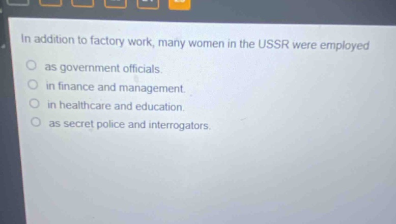 in addition to factory work, many women in the ussr were employed as government officials. in finance and management. in healthcare and education. as secret police and interrogators.