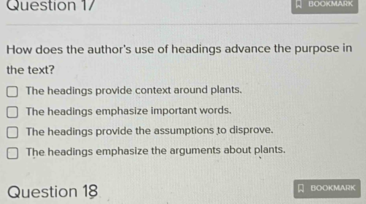 question 17 how does the authors use of headings advance the purpose in the text? the headings provide context around plants. the headings emphasize important words. the headings provide the assumptions to disprove. the headings emphasize the arguments about plants. question 18