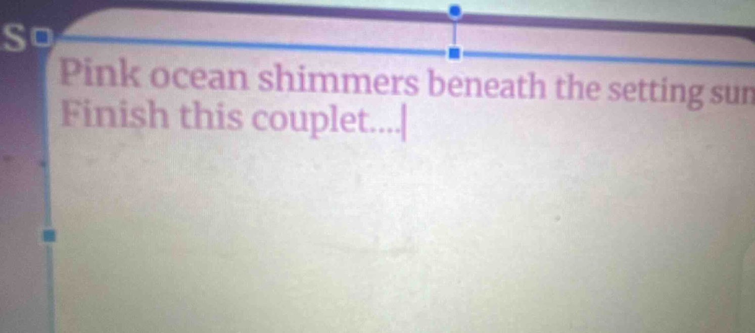 pink ocean shimmers beneath the setting sun finish this couplet....
