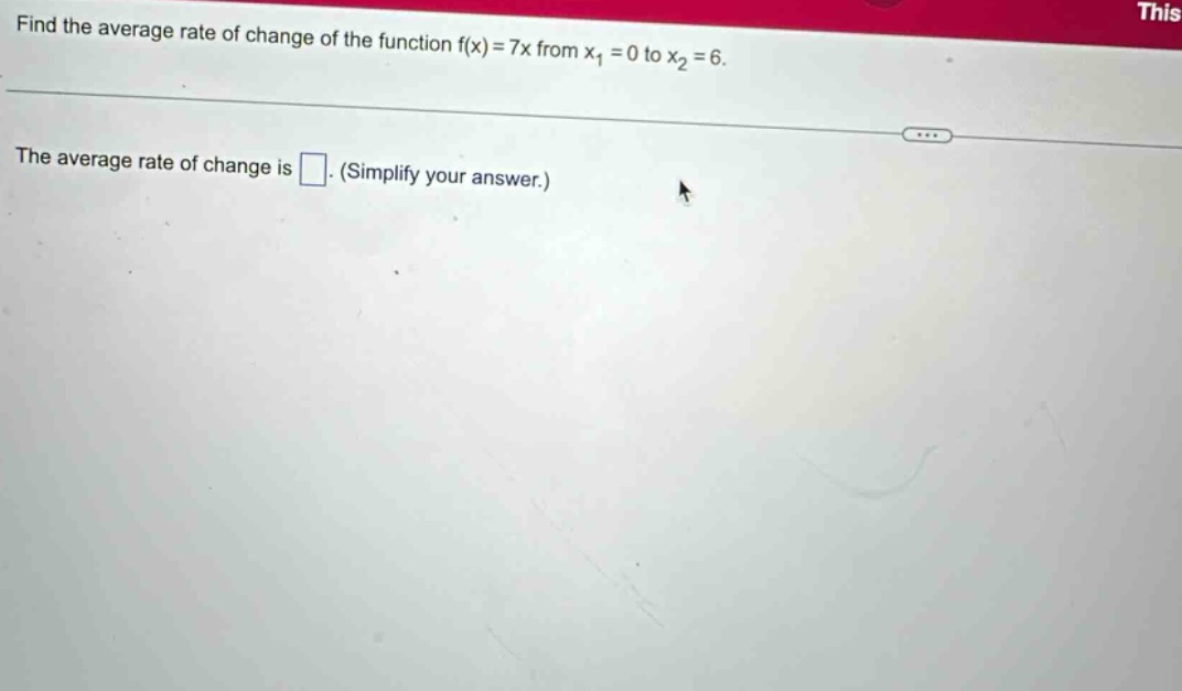 find the average rate of change of the function f(x)=7x from x1 = 0 to x2 = 6. the average rate of change is □. (simplify your answer.)