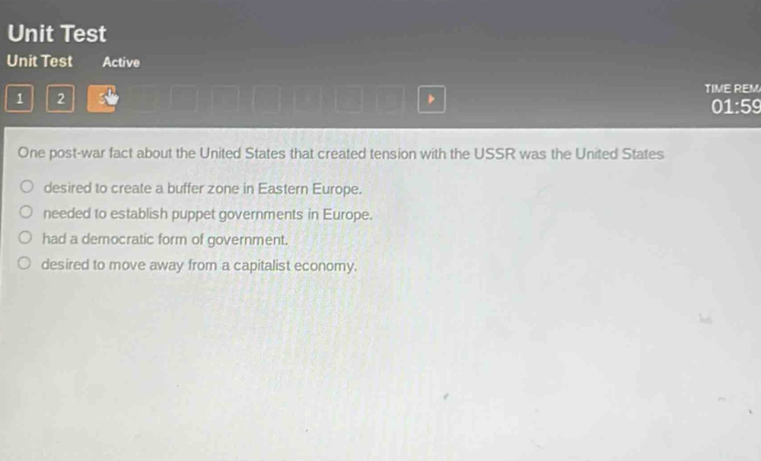one post - war fact about the united states that created tension with the ussr was the united states\ndesired to create a buffer zone in eastern europe.\nneeded to establish puppet governments in europe.\nhad a democratic form of government.\ndesired to move away from a capitalist economy.
