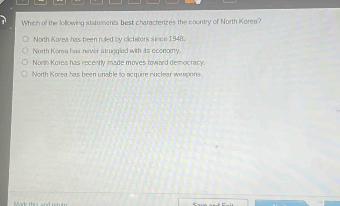 which of the following statements best characterizes the country of north korea?\nnorth korea has been ruled by dictators since 1948.\nnorth korea has never struggled with its economy.\nnorth korea has recently made moves toward democracy.\nnorth korea has been unable to acquire nuclear weapons.