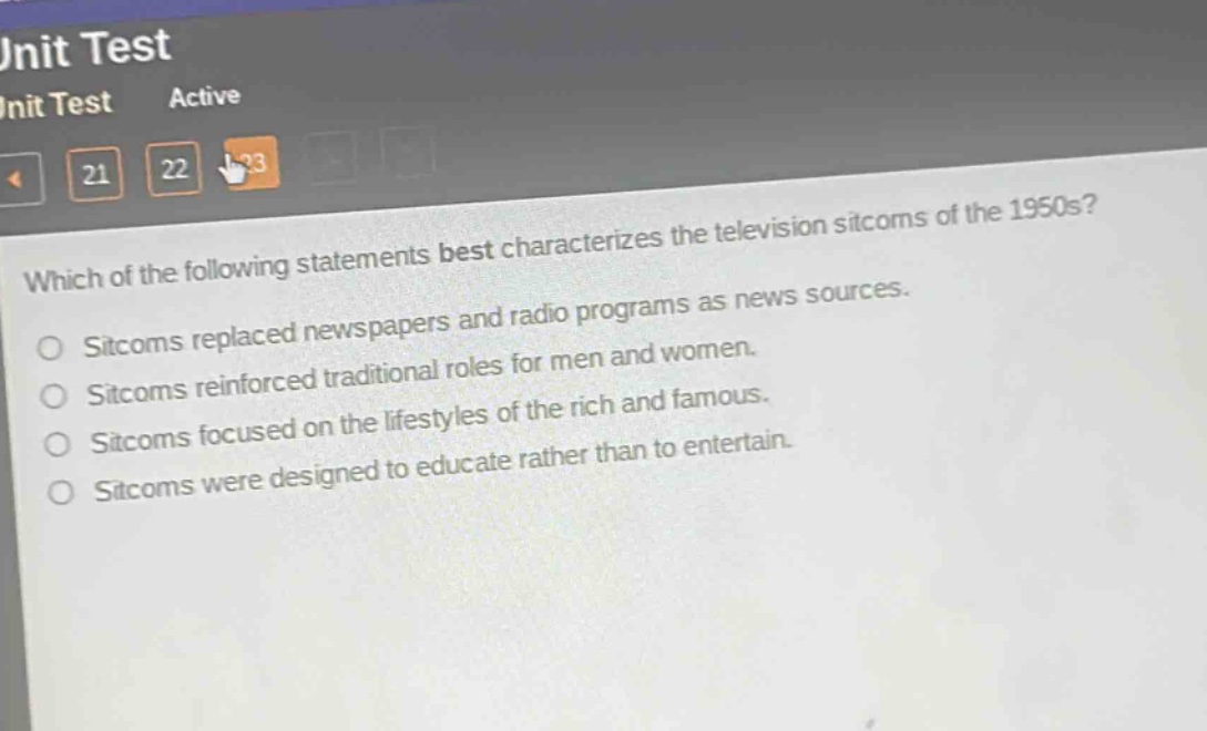 which of the following statements best characterizes the television sitcoms of the 1950s? sitcoms replaced newspapers and radio programs as news sources. sitcoms reinforced traditional roles for men and women. sitcoms focused on the lifestyles of the rich and famous. sitcoms were designed to educate rather than to entertain.