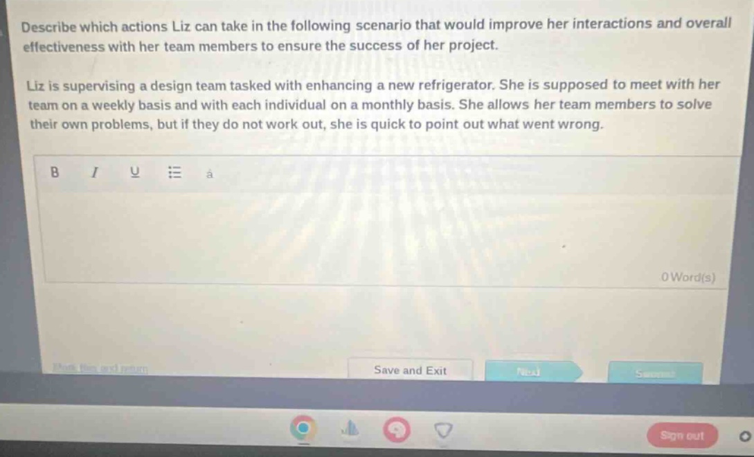 describe which actions liz can take in the following scenario that would improve her interactions and overall effectiveness with her team members to ensure the success of her project. liz is supervising a design team tasked with enhancing a new refrigerator. she is supposed to meet with her team on a weekly basis and with each individual on a monthly basis. she allows her team members to solve their own problems, but if they do not work out, she is quick to point out what went wrong.