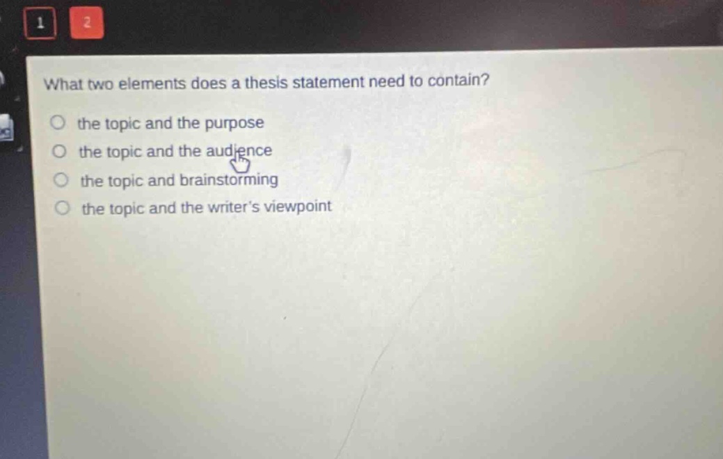 what two elements does a thesis statement need to contain? the topic and the purpose the topic and the audience the topic and brainstorming the topic and the writer’s viewpoint
