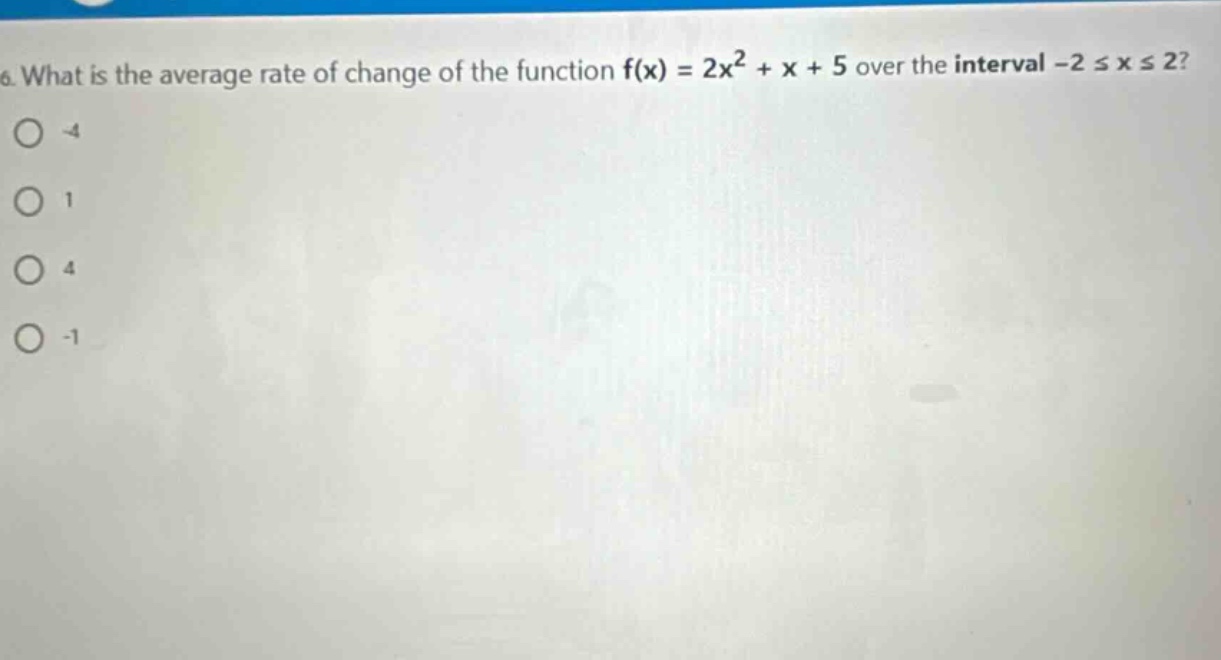 what is the average rate of change of the function f(x) = 2x² + x + 5 over the interval -2 ≤ x ≤ 2? -4 1 4 -1