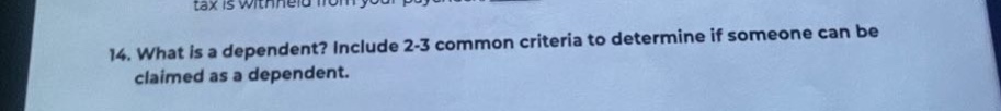 14. what is a dependent? include 2 - 3 common criteria to determine if someone can be claimed as a dependent.